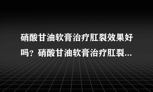 硝酸甘油软膏治疗肛裂效果好吗？硝酸甘油软膏治疗肛裂多久能治愈？