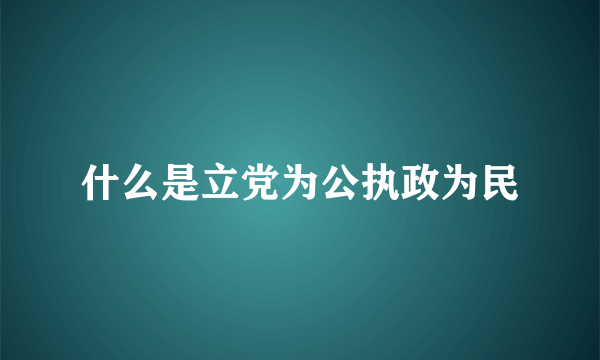 什么是立党为公执政为民