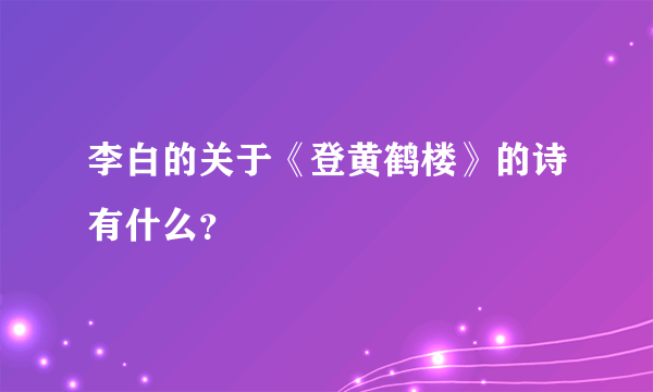 李白的关于《登黄鹤楼》的诗有什么？