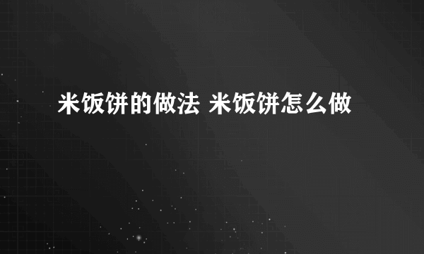 米饭饼的做法 米饭饼怎么做