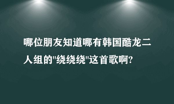 哪位朋友知道哪有韩国酷龙二人组的