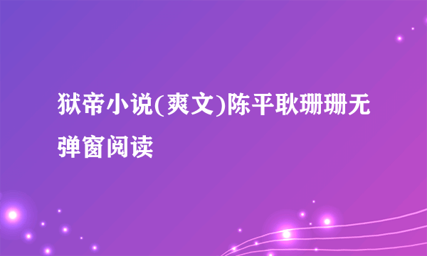 狱帝小说(爽文)陈平耿珊珊无弹窗阅读