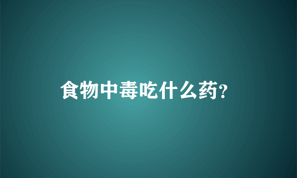 食物中毒吃什么药？