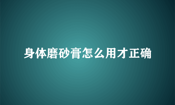 身体磨砂膏怎么用才正确