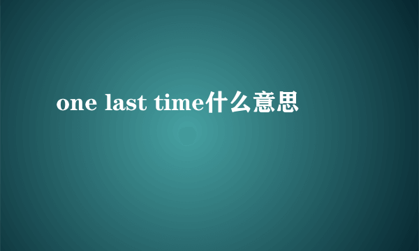 one last time什么意思