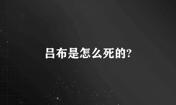 吕布是怎么死的?