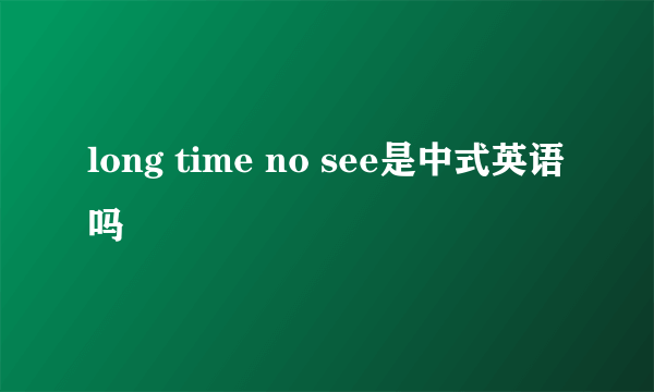 long time no see是中式英语吗