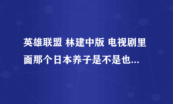 英雄联盟 林建中版 电视剧里面那个日本养子是不是也加入小队了