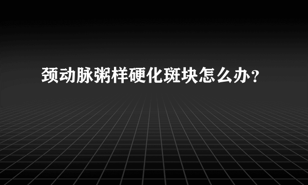 颈动脉粥样硬化斑块怎么办？