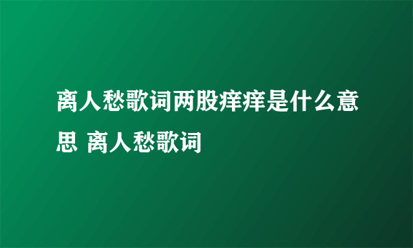 离人愁歌词两股痒痒是什么意思 离人愁歌词