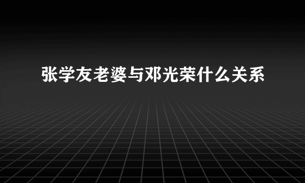 张学友老婆与邓光荣什么关系