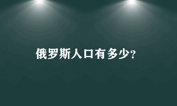 俄罗斯人口有多少？