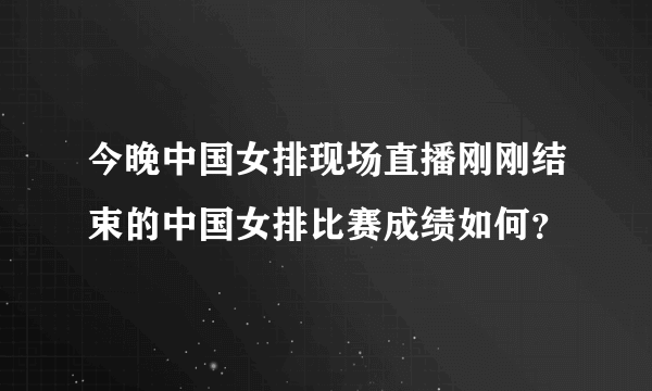 今晚中国女排现场直播刚刚结束的中国女排比赛成绩如何？