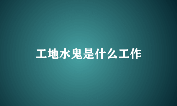 工地水鬼是什么工作