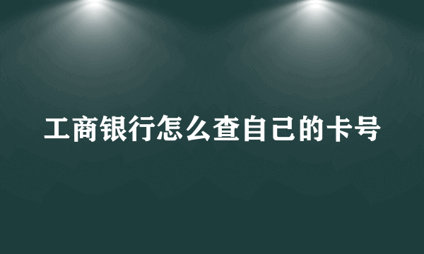 工商银行怎么查自己的卡号