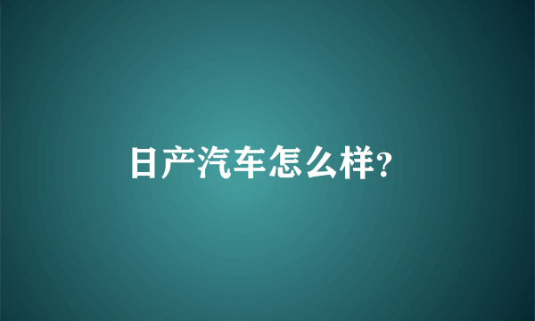 日产汽车怎么样？