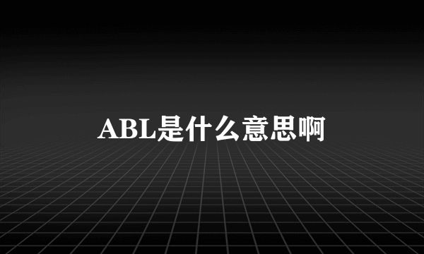 ABL是什么意思啊