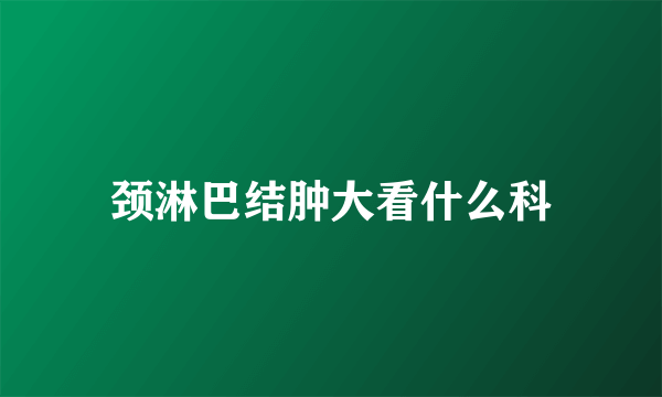 颈淋巴结肿大看什么科