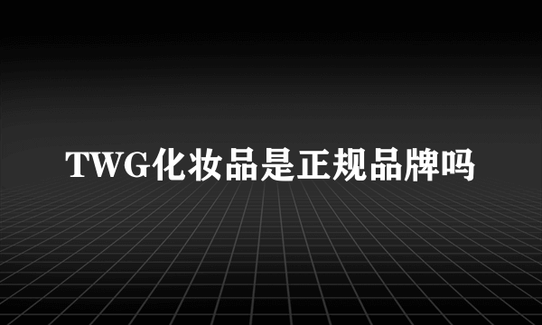 TWG化妆品是正规品牌吗