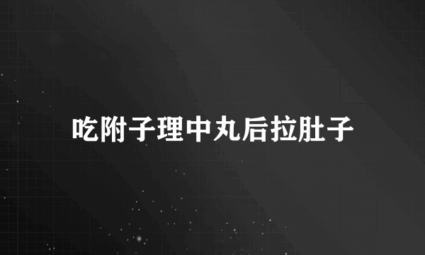 吃附子理中丸后拉肚子