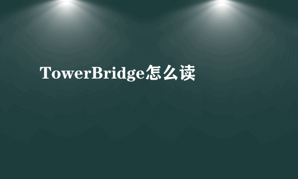 TowerBridge怎么读