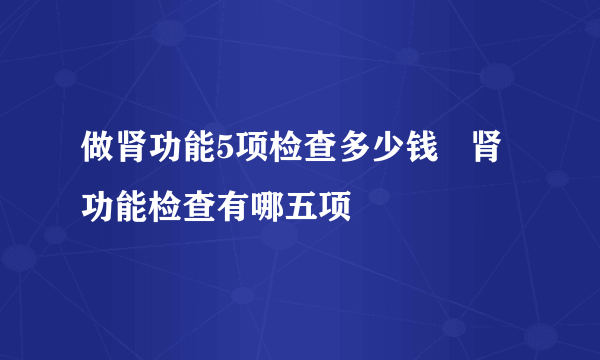 做肾功能5项检查多少钱   肾功能检查有哪五项