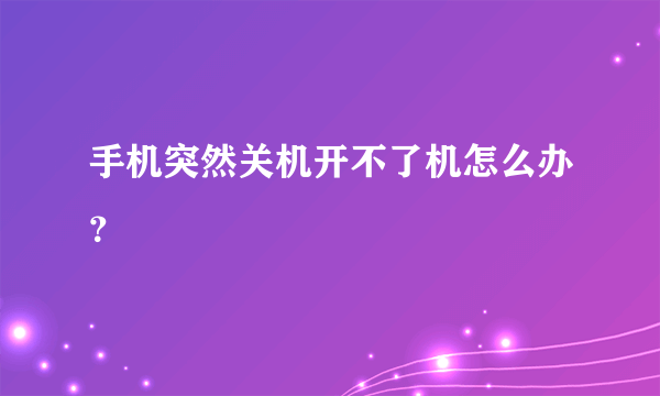 手机突然关机开不了机怎么办？