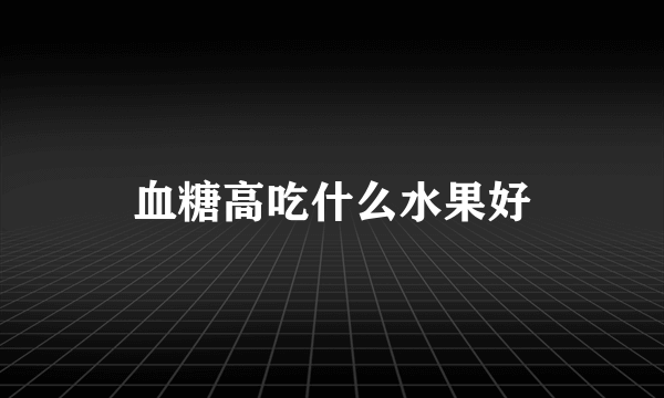 血糖高吃什么水果好