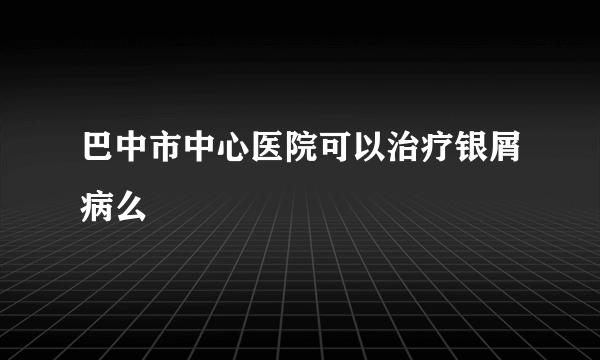 巴中市中心医院可以治疗银屑病么