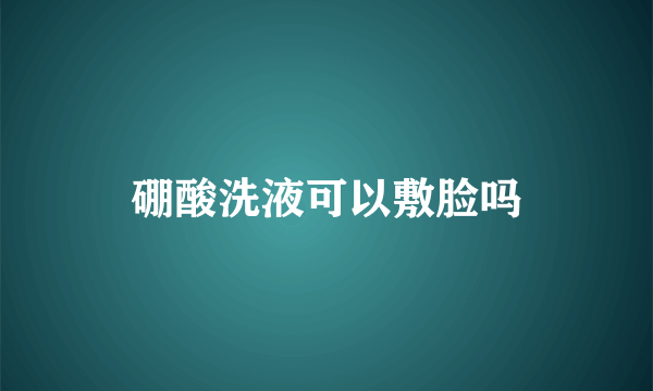 硼酸洗液可以敷脸吗