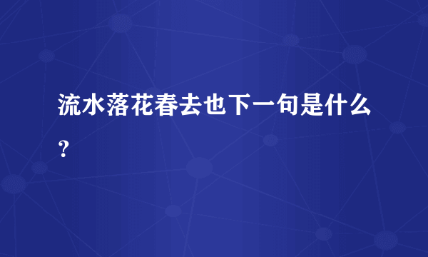 流水落花春去也下一句是什么？