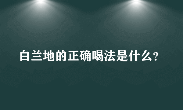 白兰地的正确喝法是什么？