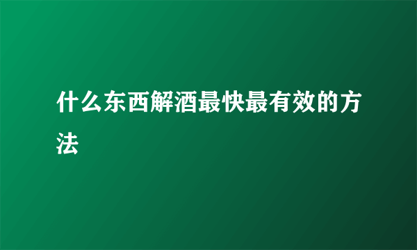 什么东西解酒最快最有效的方法