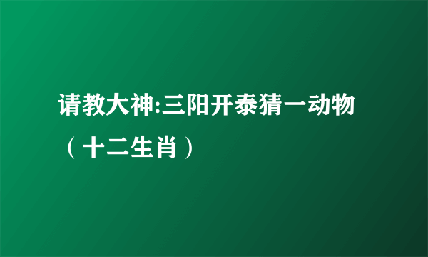 请教大神:三阳开泰猜一动物（十二生肖）