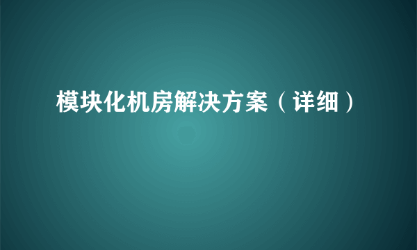 模块化机房解决方案（详细）