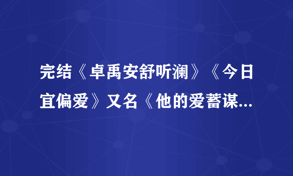 完结《卓禹安舒听澜》《今日宜偏爱》又名《他的爱蓄谋已久》卓禹安舒听澜小说完结全文在线阅读大结局