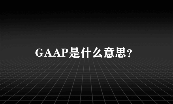 GAAP是什么意思？