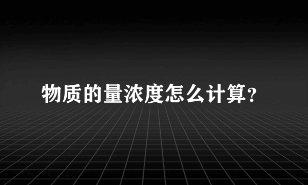 物质的量浓度怎么计算？