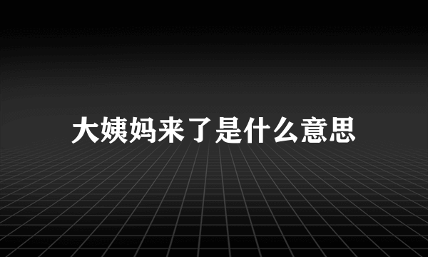 大姨妈来了是什么意思