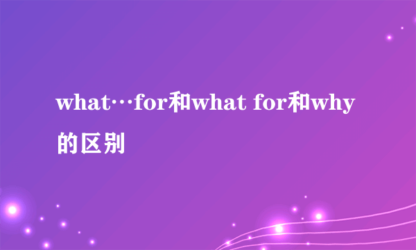 what…for和what for和why的区别