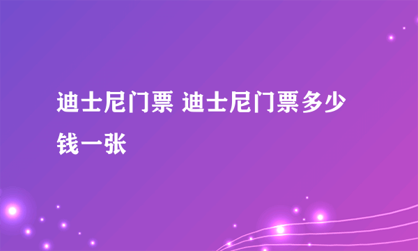 迪士尼门票 迪士尼门票多少钱一张