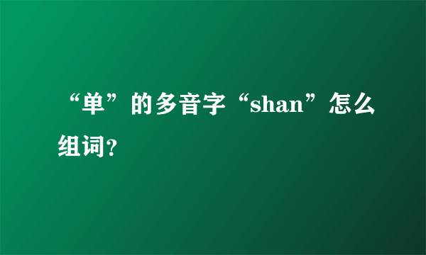 “单”的多音字“shan”怎么组词？