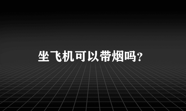 坐飞机可以带烟吗？