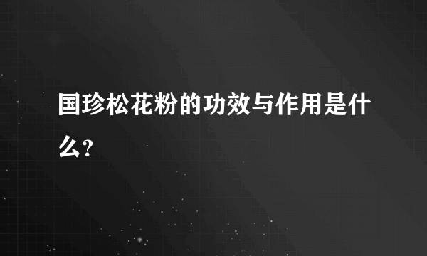 国珍松花粉的功效与作用是什么？