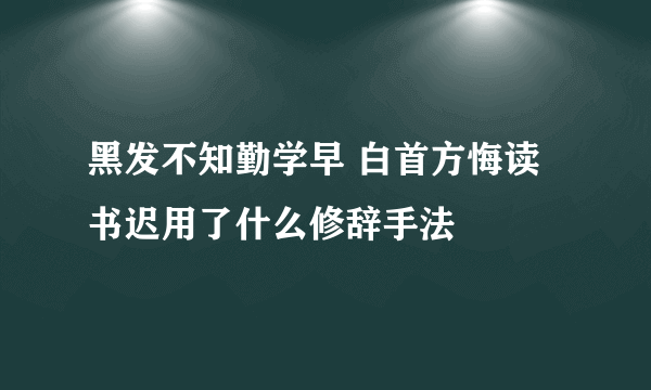 黑发不知勤学早 白首方悔读书迟用了什么修辞手法