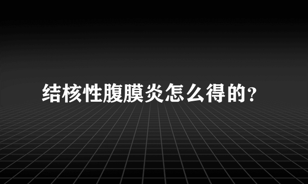 结核性腹膜炎怎么得的？