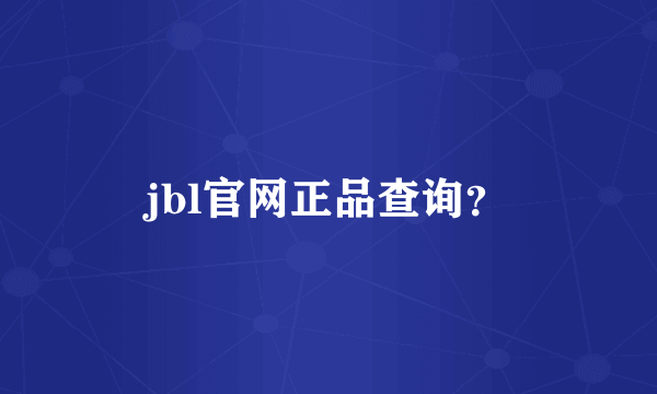 jbl官网正品查询？