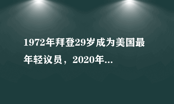 1972年拜登29岁成为美国最年轻议员，2020年77岁成为年纪最大总统。对此你有什么感想？