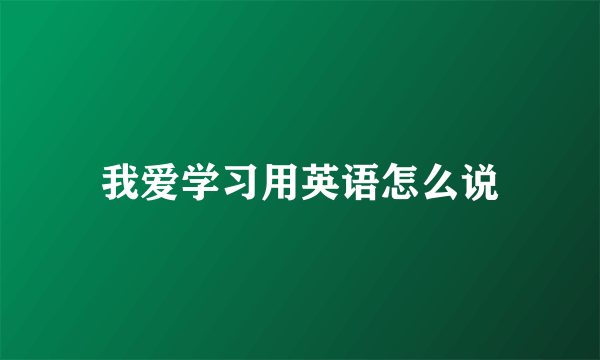 我爱学习用英语怎么说