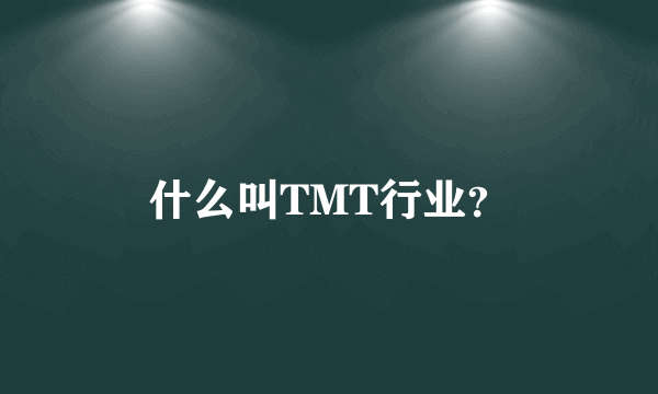 什么叫TMT行业？